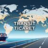 Gümrük ve Maliye Mevzuatı Açısından Transit Ticaret İşlemleri